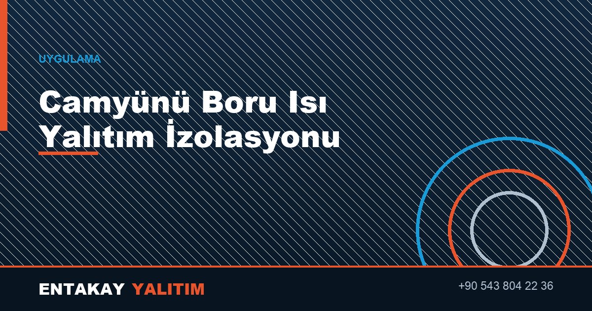 Camyünü Boru Isı Yalıtım İzolasyonu