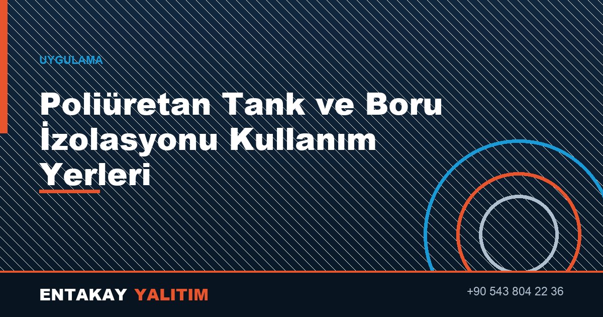 Poliüretan Tank ve Boru İzolasyonu Kullanım Yerleri