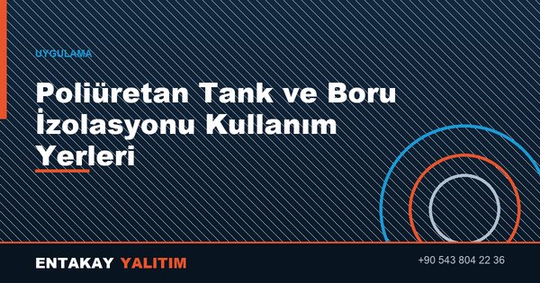 Poliüretan Tank ve Boru İzolasyonu Kullanım Yerleri